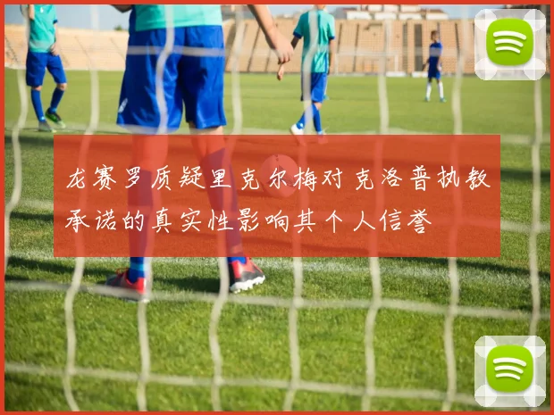 龙赛罗质疑里克尔梅对克洛普执教承诺的真实性影响其个人信誉