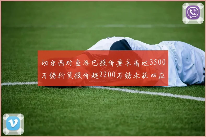 切尔西对查洛巴报价要求高达3500万镑科莫报价超2200万镑未获回应