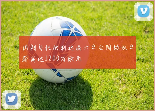 热刺与托纳利达成六年合同协议年薪高达1200万欧元