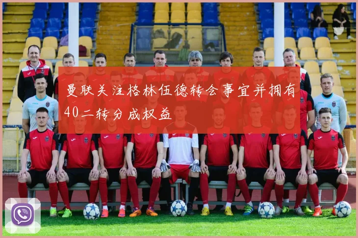 曼联关注格林伍德转会事宜并拥有40二转分成权益