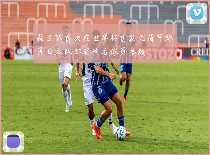 荷兰队首次在世界杯首发无荷甲球员日本队却有两名球员参战