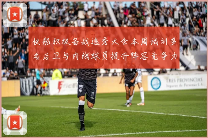 快船积极备战选秀大会本周试训多名后卫与内线球员提升阵容竞争力