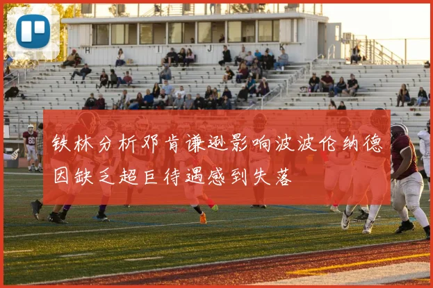 铁林分析邓肯谦逊影响波波伦纳德因缺乏超巨待遇感到失落