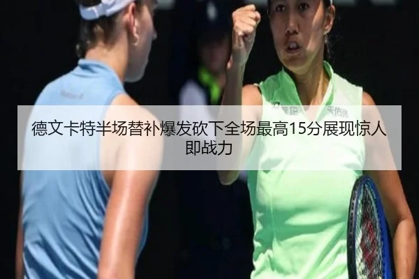 德文卡特半场替补爆发砍下全场最高15分展现惊人即战力